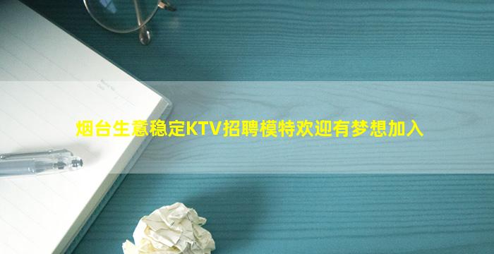 烟台生意稳定KTV招聘模特欢迎有梦想加入